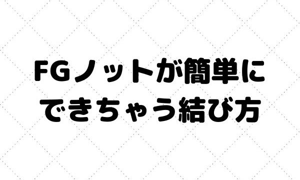 Fgノットが上手く出来ない人は久保田式fgノットを覚えるべき理由 ナカログ